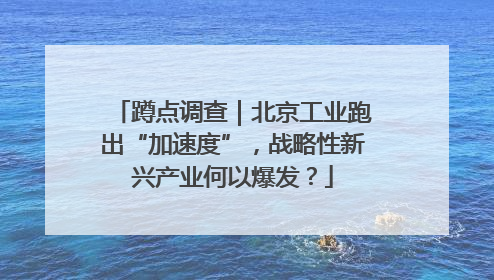 蹲点调查｜北京工业跑出“加速度”，战略性新兴产业何以爆发？