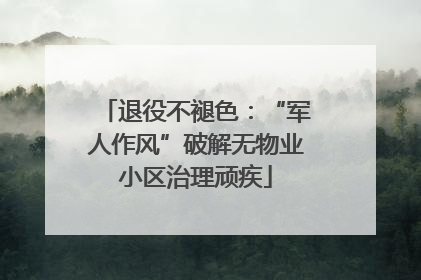 退役不褪色：“军人作风”破解无物业小区治理顽疾