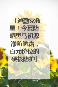 通勤党救星！今夏防晒黑马初源漾防晒霜，百元价位的硬核防护