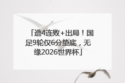 遭4连败+出局！国足9轮仅6分垫底，无缘2026世界杯