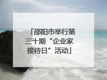 邵阳市举行第三十期“企业家接待日”活动