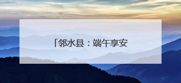 邻水县：端午享安康 无毒幸福长
