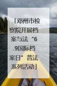 邓州市检察院开展档案与法“6.9国际档案日”普法系列活动