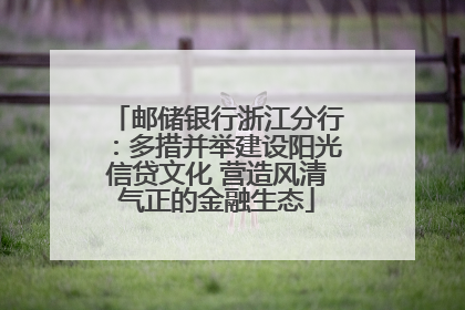 邮储银行浙江分行：多措并举建设阳光信贷文化 营造风清气正的金融生态