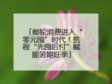 邮轮消费进入“零元囤”时代！携程“先囤后付”赋能暑期旺季