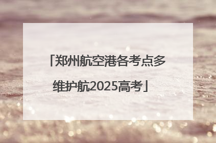 郑州航空港各考点多维护航2025高考
