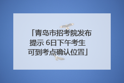 青岛市招考院发布提示 6日下午考生可到考点确认位置