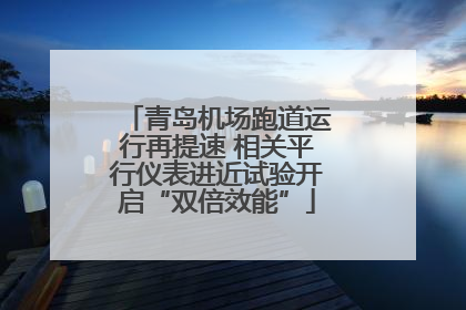 青岛机场跑道运行再提速 相关平行仪表进近试验开启“双倍效能”