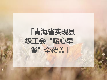 青海省实现县级工会“暖心早餐”全覆盖