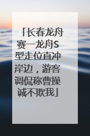长春龙舟赛一龙舟S型走位直冲岸边，游客调侃称曹操诚不欺我