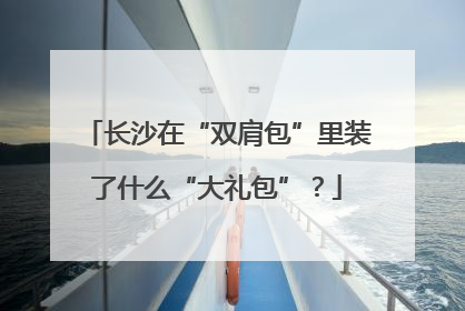 长沙在“双肩包”里装了什么“大礼包”？
