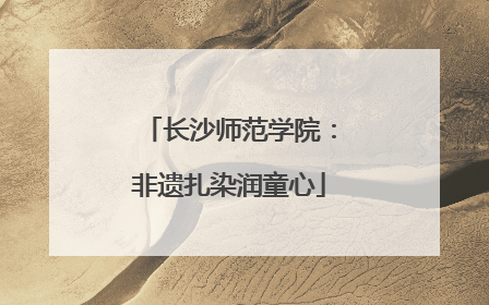 长沙师范学院：非遗扎染润童心