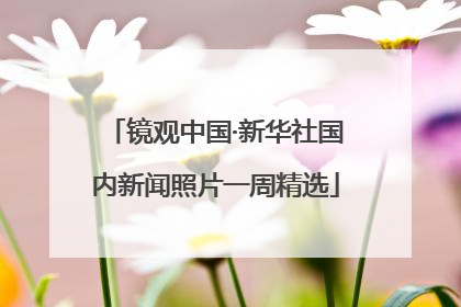 镜观中国·新华社国内新闻照片一周精选