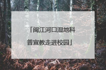 闽江河口湿地科普宣教走进校园