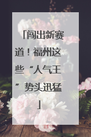 闯出新赛道！福州这些“人气王”势头迅猛