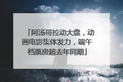 阿汤哥拉动大盘，动画电影集体发力，端午档票房超去年同期
