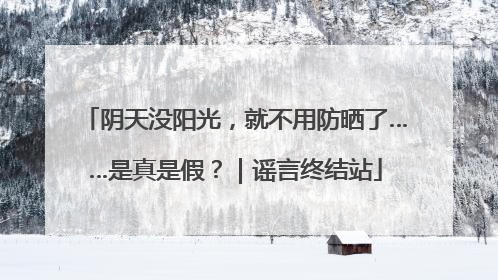 阴天没阳光，就不用防晒了……是真是假？｜谣言终结站