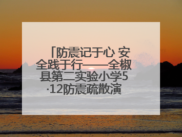 防震记于心 安全践于行——全椒县第二实验小学5·12防震疏散演练活动纪实