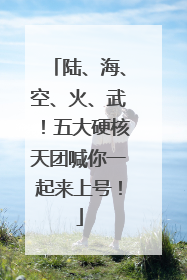 陆、海、空、火、武！五大硬核天团喊你一起来上号！