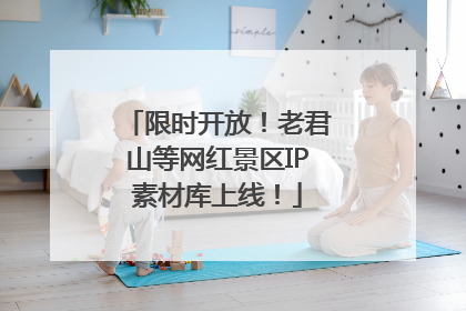 限时开放！老君山等网红景区IP素材库上线！