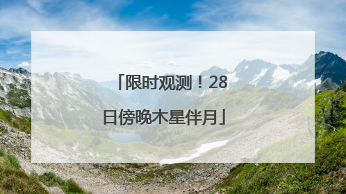 限时观测！28日傍晚木星伴月