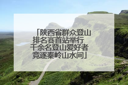 陕西省群众登山排名赛首站举行 千余名登山爱好者竞逐秦岭山水间