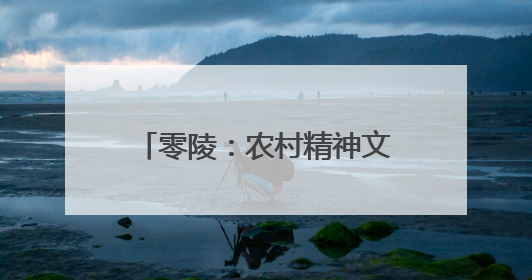 零陵：农村精神文明建设春色满园