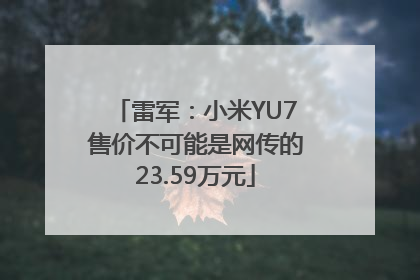 雷军：小米YU7售价不可能是网传的23.59万元