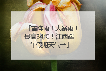 雷阵雨！大暴雨！最高34℃！江西端午假期天气→