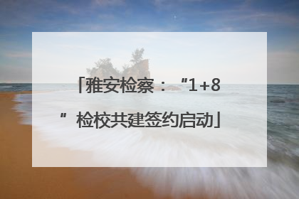 雅安检察：“1+8”检校共建签约启动