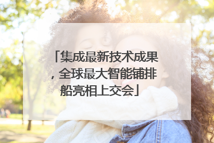 集成最新技术成果，全球最大智能铺排船亮相上交会