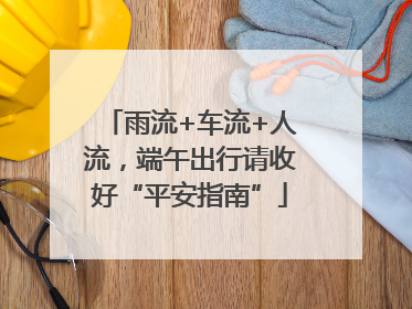 雨流+车流+人流，端午出行请收好“平安指南”