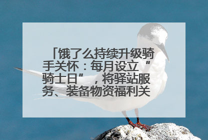 饿了么持续升级骑手关怀：每月设立“骑士日”，将驿站服务、装备物资福利关怀日常化