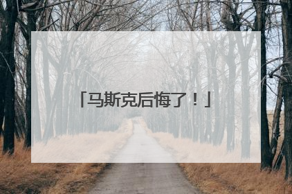 马斯克后悔了！
