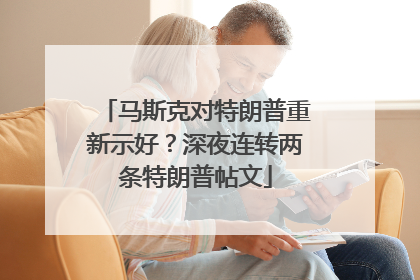 马斯克对特朗普重新示好？深夜连转两条特朗普帖文