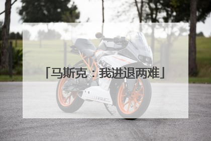 马斯克：我进退两难