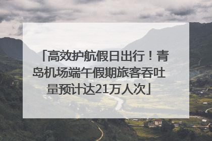 高效护航假日出行！青岛机场端午假期旅客吞吐量预计达21万人次