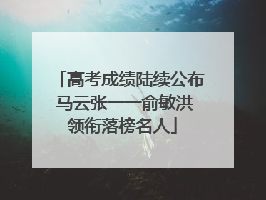 高考成绩陆续公布 马云张一一俞敏洪领衔落榜名人