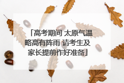 高考期间 太原气温略高有阵雨 请考生及家长提前作好准备