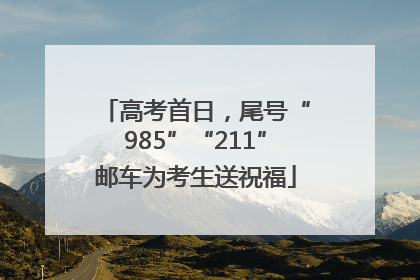 高考首日，尾号“985”“211”邮车为考生送祝福