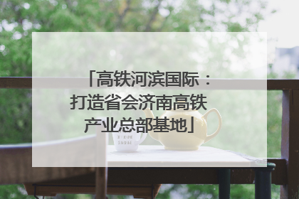 高铁河滨国际：打造省会济南高铁产业总部基地