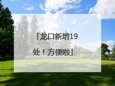 龙口新增19处！方便啦