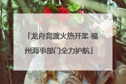 龙舟竞渡火热开桨 福州海事部门全力护航