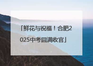 鲜花与祝福！合肥2025中考圆满收官