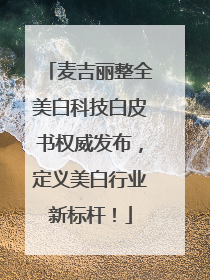 麦吉丽整全美白科技白皮书权威发布，定义美白行业新标杆！