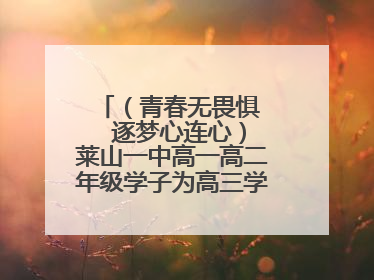 （青春无畏惧   逐梦心连心）莱山一中高一高二年级学子为高三学长学姐送祝福