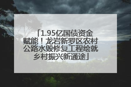 1.95亿国债资金赋能！龙岩新罗区农村公路水毁修复工程绘就乡村振兴新通途