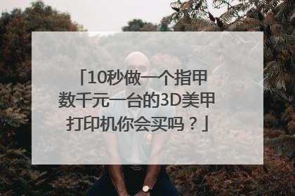 10秒做一个指甲 数千元一台的3D美甲打印机你会买吗？