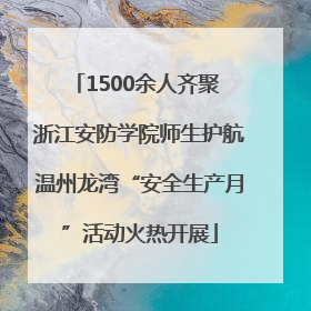 1500余人齐聚 浙江安防学院师生护航温州龙湾“安全生产月”活动火热开展