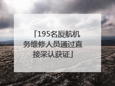195名厦航机务维修人员通过直接采认获证